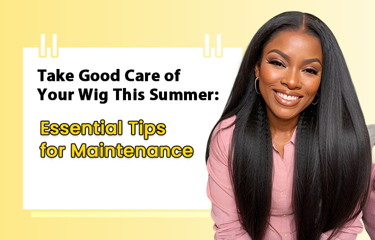 Take Good Care of Your Wig This Summer: Essential Tips for Maintenance