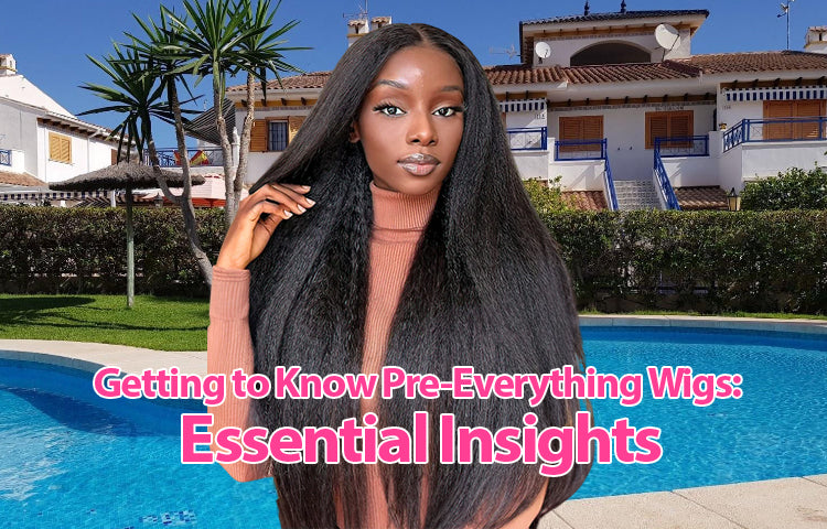 Getting to Know Pre-Everything Wigs: Essential Insights