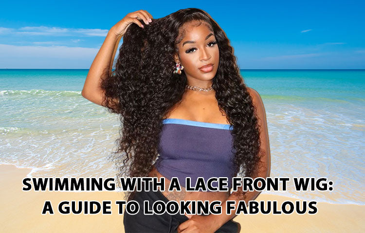 Swimming with a Lace Front Wig: A Guide to Looking Fabulous