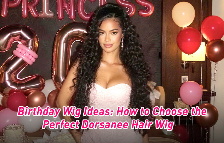 Birthday Wig Ideas: How to Choose the Perfect Dorsanee Hair Wig？